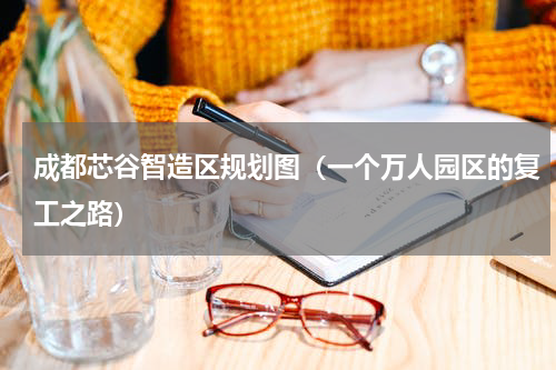 成都芯谷智造区规划图（一个万人园区的复工之路）