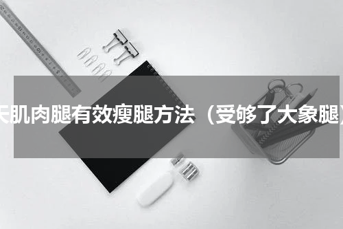 7天肌肉腿有效瘦腿方法（受够了大象腿）