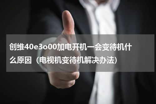 创维40e3o00加电开机一会变待机什么原因（电视机变待机解决办法）