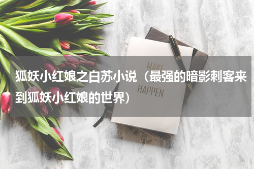 狐妖小红娘之白苏小说（最强的暗影刺客来到狐妖小红娘的世界）