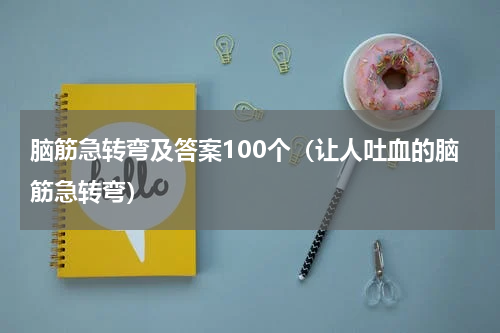 脑筋急转弯及答案100个（让人吐血的脑筋急转弯）