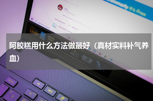 阿胶糕用什么方法做最好（真材实料补气养血）