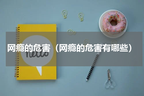 网瘾的危害（网瘾的危害有哪些）