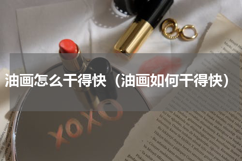 油画怎么干得快（油画如何干得快）