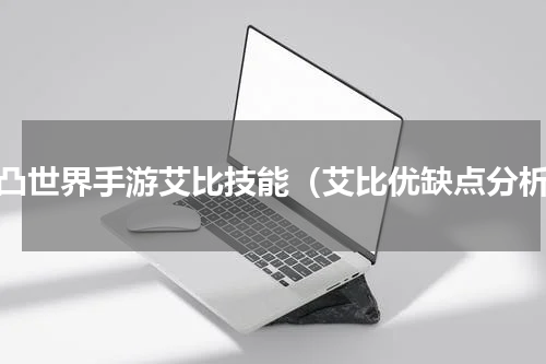 凹凸世界手游艾比技能（艾比优缺点分析）