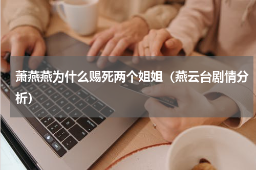 萧燕燕为什么赐死两个姐姐（燕云台剧情分析）