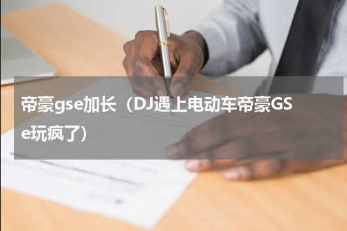 帝豪gse加长（DJ遇上电动车帝豪GSe玩疯了）