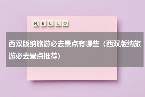西双版纳旅游必去景点有哪些（西双版纳旅游必去景点推荐）