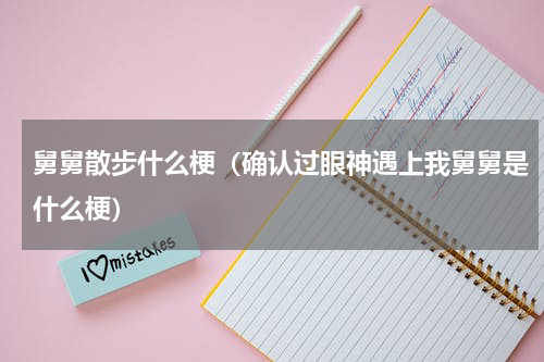 舅舅散步什么梗（确认过眼神遇上我舅舅是什么梗）