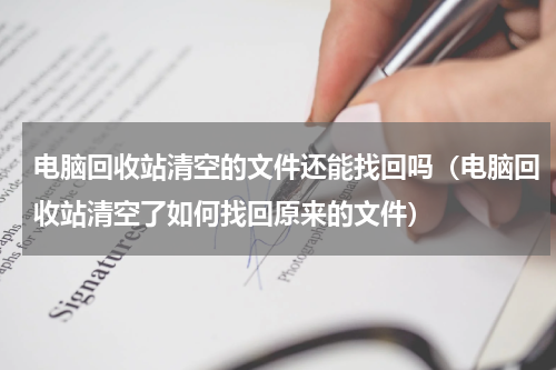 电脑回收站清空的文件还能找回吗（电脑回收站清空了如何找回原来的文件）