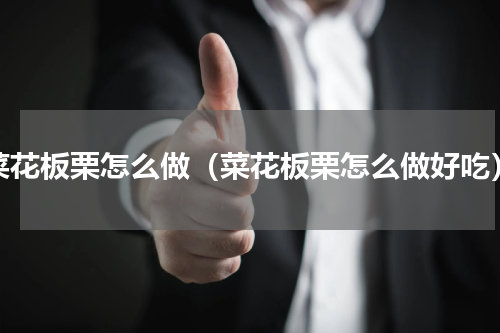 菜花板栗怎么做（菜花板栗怎么做好吃）