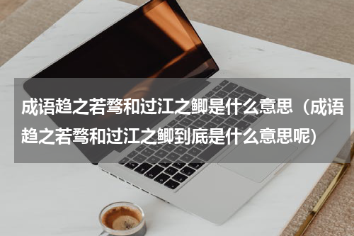 成语趋之若骛和过江之鲫是什么意思（成语趋之若骛和过江之鲫到底是什么意思呢）