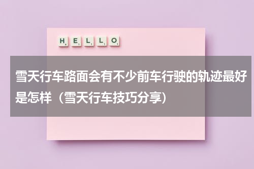 雪天行车路面会有不少前车行驶的轨迹最好是怎样（雪天行车技巧分享）