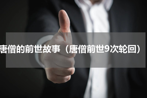 唐僧的前世故事（唐僧前世9次轮回）