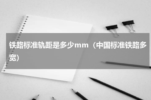 铁路标准轨距是多少mm（中国标准铁路多宽）