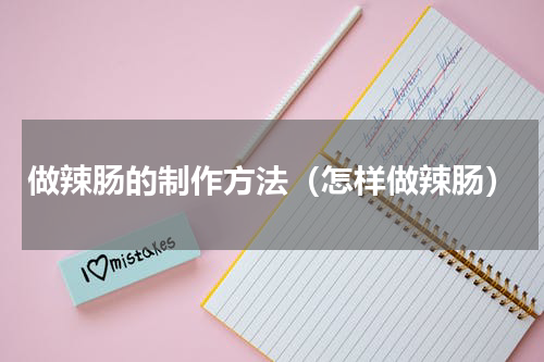 做辣肠的制作方法（怎样做辣肠）