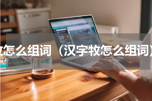牧怎么组词（汉字牧怎么组词）