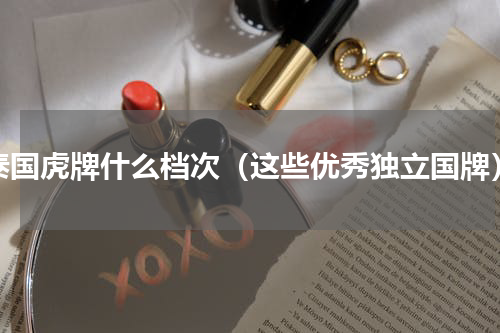 泰国虎牌什么档次（这些优秀独立国牌）