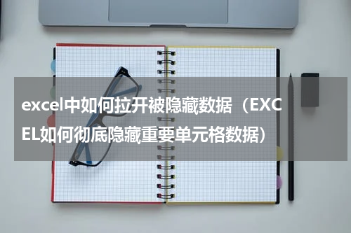 excel中如何拉开被隐藏数据（EXCEL如何彻底隐藏重要单元格数据）