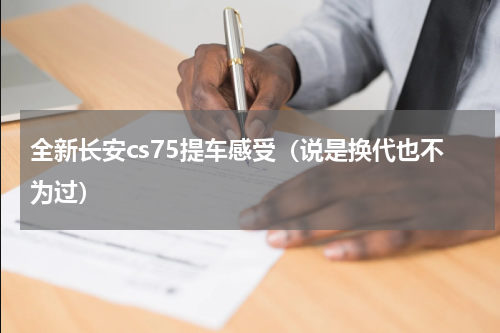 全新长安cs75提车感受（说是换代也不为过）