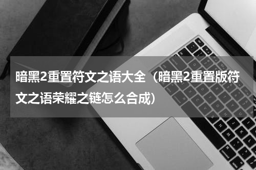 暗黑2重置符文之语大全（暗黑2重置版符文之语荣耀之链怎么合成）