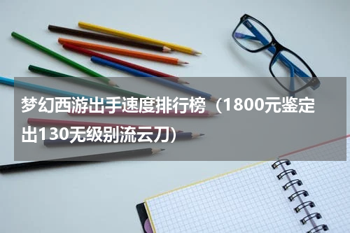 梦幻西游出手速度排行榜（1800元鉴定出130无级别流云刀）