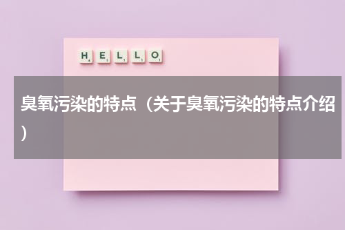 臭氧污染的特点（关于臭氧污染的特点介绍）