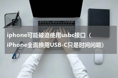 iphone可能被迫使用usbc接口（iPhone全面换用USB-C只是时间问题）