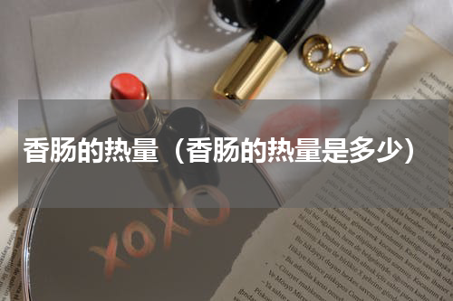 香肠的热量（香肠的热量是多少）