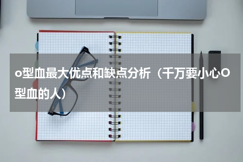 o型血最大优点和缺点分析（千万要小心O型血的人）