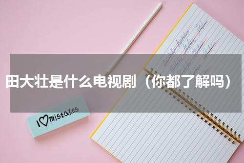 田大壮是什么电视剧（你都了解吗）