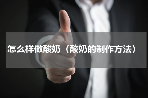 怎么样做酸奶（酸奶的制作方法）