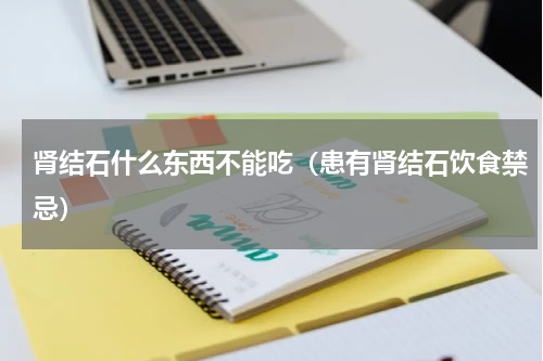肾结石什么东西不能吃（患有肾结石饮食禁忌）