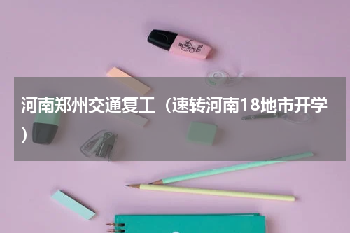 河南郑州交通复工（速转河南18地市开学）