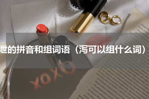 泄的拼音和组词语（泻可以组什么词）