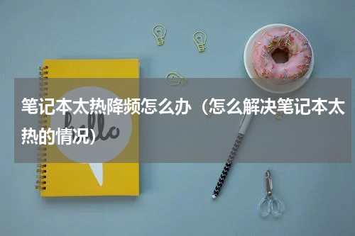 笔记本太热降频怎么办（怎么解决笔记本太热的情况）