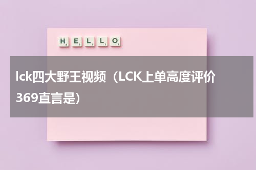 lck四大野王视频（LCK上单高度评价369直言是）