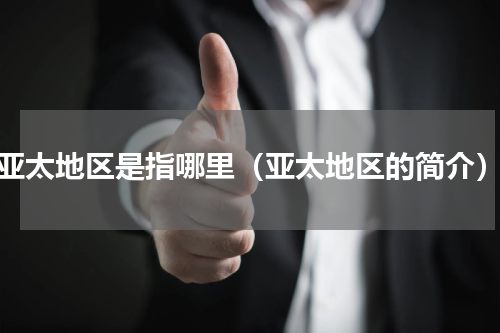 亚太地区是指哪里（亚太地区的简介）