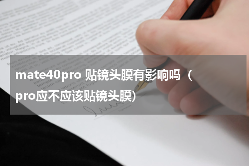 mate40pro 贴镜头膜有影响吗（pro应不应该贴镜头膜）