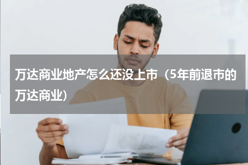 万达商业地产怎么还没上市（5年前退市的万达商业）