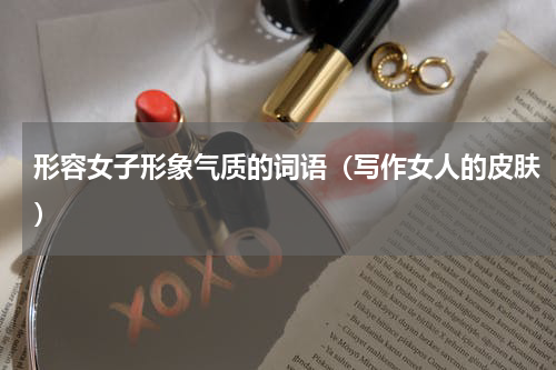形容女子形象气质的词语（写作女人的皮肤）