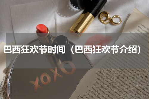 巴西狂欢节时间（巴西狂欢节介绍）