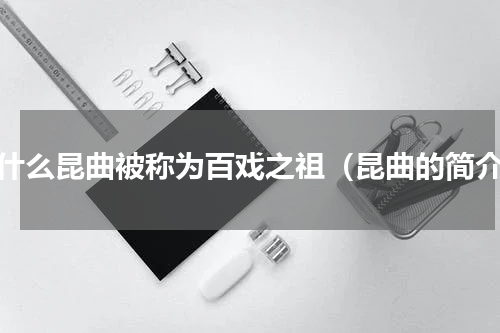 为什么昆曲被称为百戏之祖（昆曲的简介）