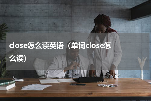 close怎么读英语（单词close怎么读）