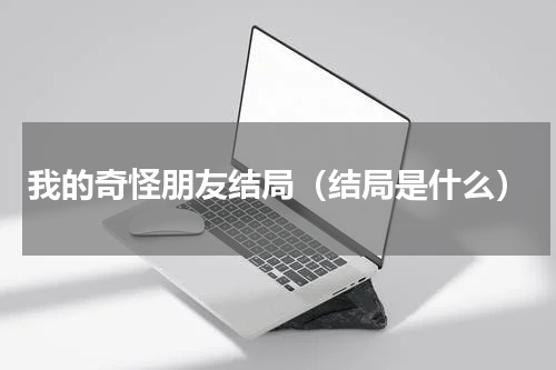 我的奇怪朋友结局（结局是什么）