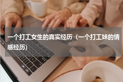 一个打工女生的真实经历（一个打工妹的情感经历）