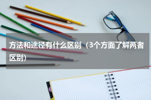 方法和途径有什么区别（3个方面了解两者区别）