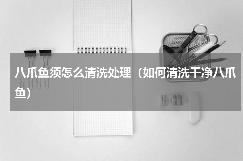 八爪鱼须怎么清洗处理（如何清洗干净八爪鱼）