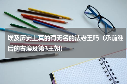 埃及历史上真的有无名的法老王吗（承前继后的古埃及第3王朝）