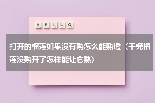 打开的榴莲如果没有熟怎么能熟透（干尧榴莲没熟开了怎样能让它熟）